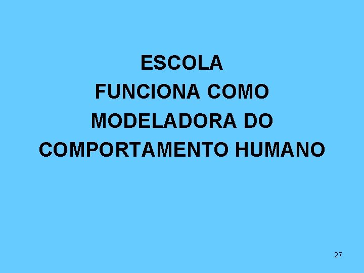 ESCOLA FUNCIONA COMO MODELADORA DO COMPORTAMENTO HUMANO 27 