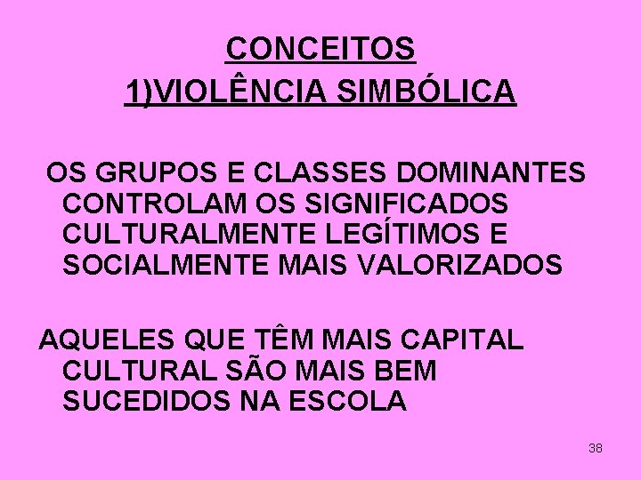 CONCEITOS 1)VIOLÊNCIA SIMBÓLICA OS GRUPOS E CLASSES DOMINANTES CONTROLAM OS SIGNIFICADOS CULTURALMENTE LEGÍTIMOS E