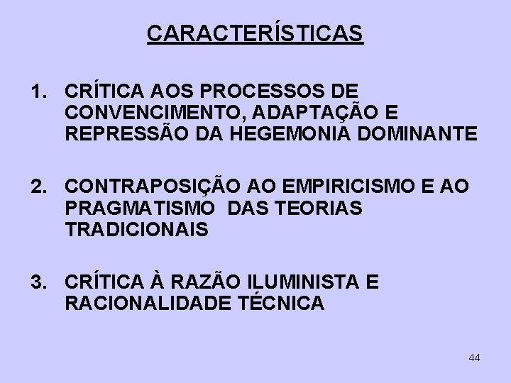 CARACTERÍSTICAS 1. CRÍTICA AOS PROCESSOS DE CONVENCIMENTO, ADAPTAÇÃO E REPRESSÃO DA HEGEMONIA DOMINANTE 2.