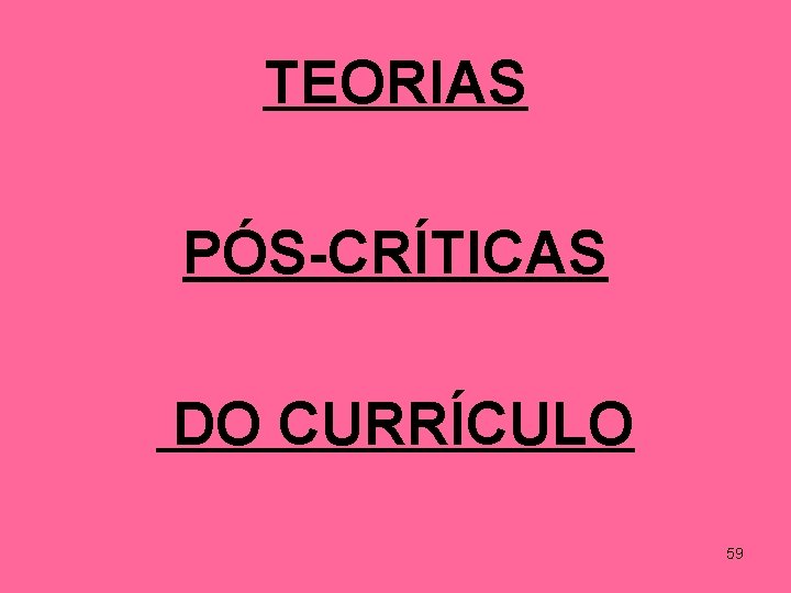 TEORIAS PÓS-CRÍTICAS DO CURRÍCULO 59 