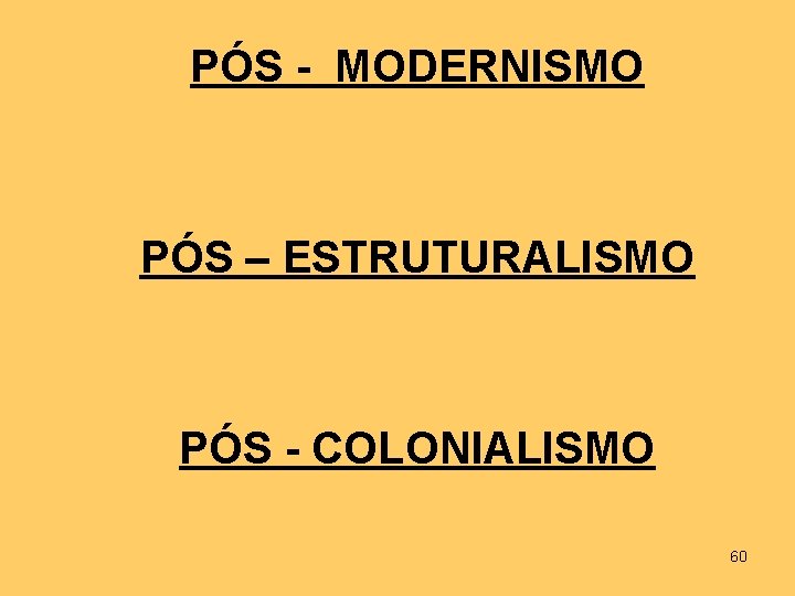 PÓS - MODERNISMO PÓS – ESTRUTURALISMO PÓS - COLONIALISMO 60 
