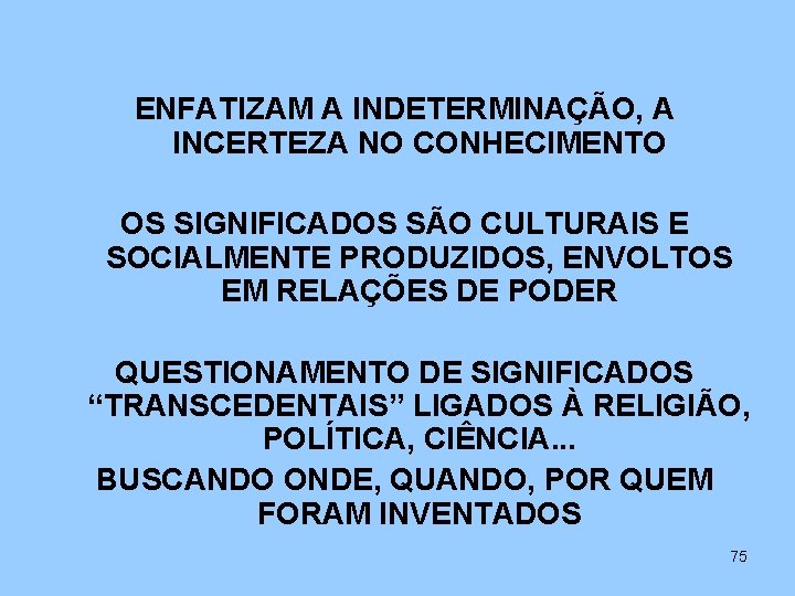 ENFATIZAM A INDETERMINAÇÃO, A INCERTEZA NO CONHECIMENTO OS SIGNIFICADOS SÃO CULTURAIS E SOCIALMENTE PRODUZIDOS,