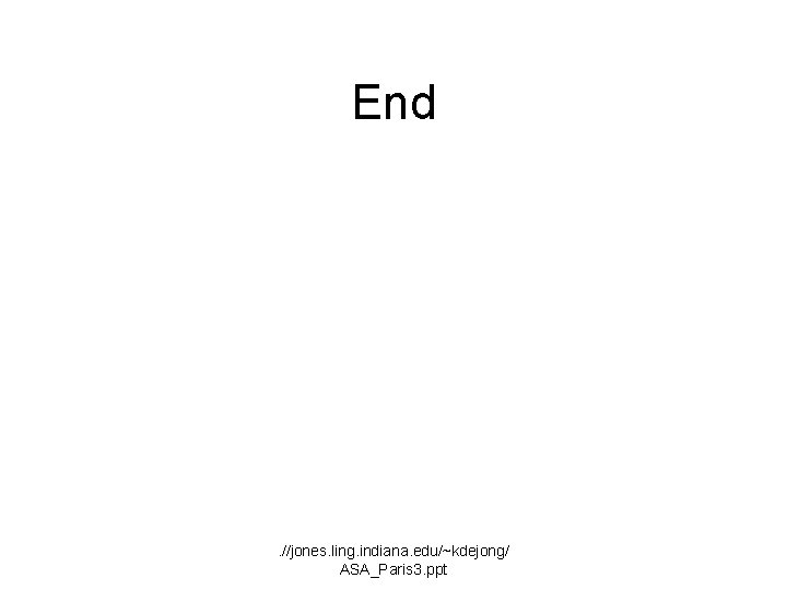 End . //jones. ling. indiana. edu/~kdejong/ ASA_Paris 3. ppt 