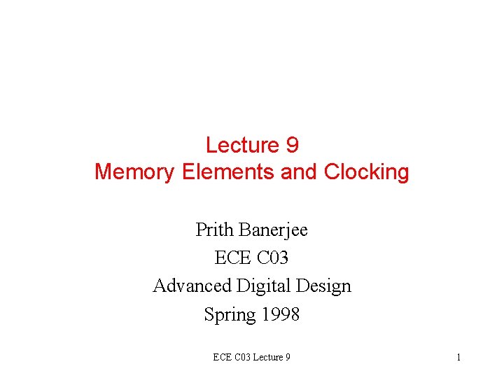 Lecture 9 Memory Elements and Clocking Prith Banerjee ECE C 03 Advanced Digital Design