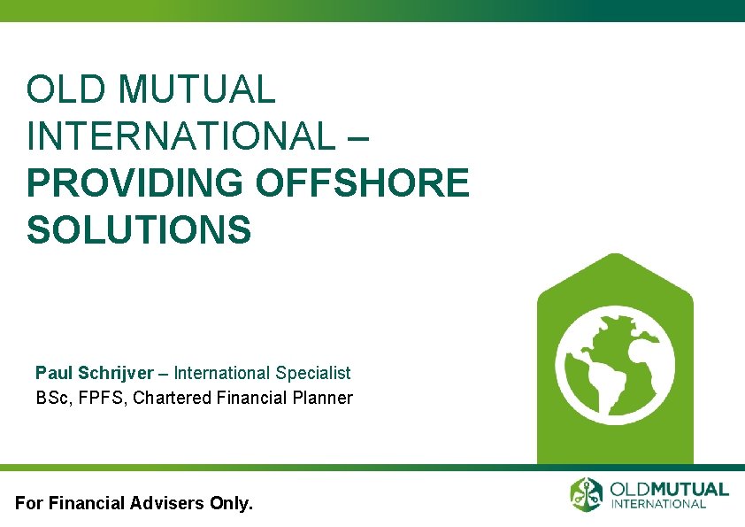 OLD MUTUAL INTERNATIONAL – PROVIDING OFFSHORE SOLUTIONS Paul Schrijver – International Specialist BSc, FPFS,