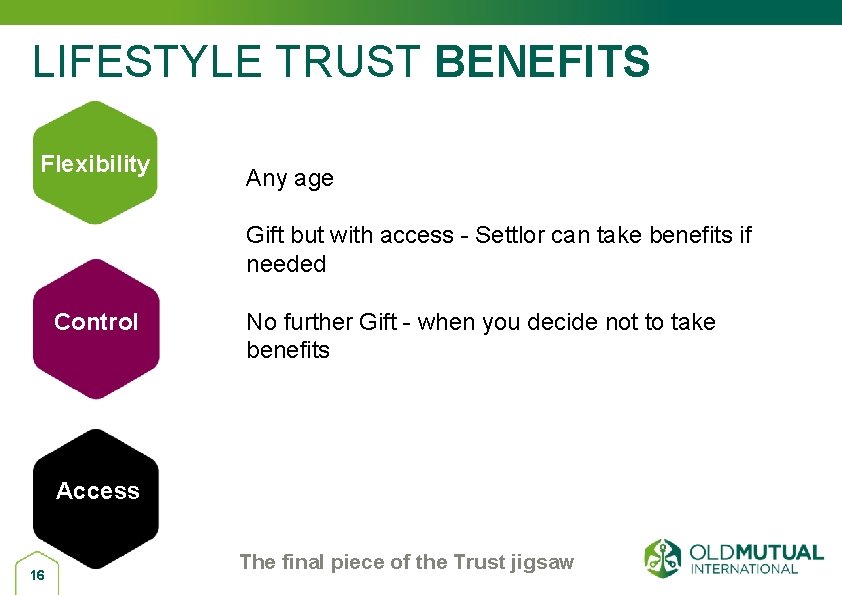 LIFESTYLE TRUST BENEFITS Flexibility Any age Gift but with access - Settlor can take