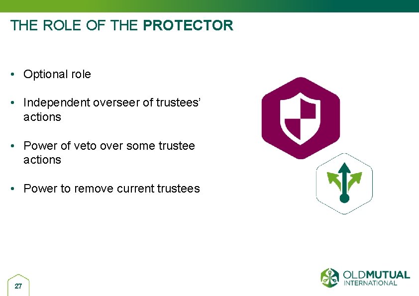 THE ROLE OF THE PROTECTOR • Optional role • Independent overseer of trustees’ actions