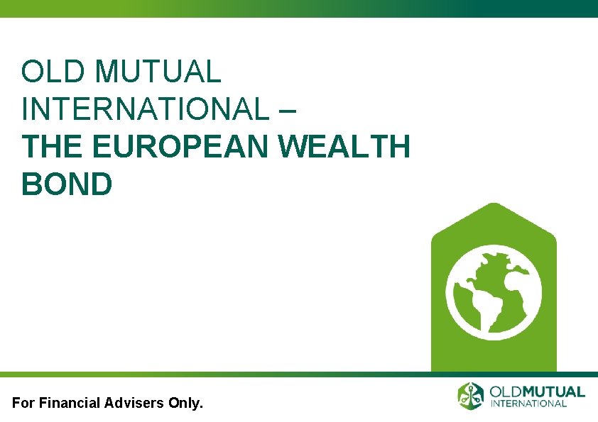 OLD MUTUAL INTERNATIONAL – THE EUROPEAN WEALTH BOND For Financial Advisers Only. 