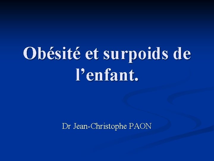 Obésité et surpoids de l’enfant. Dr Jean-Christophe PAON 