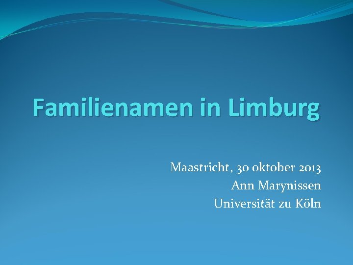 Familienamen in Limburg Maastricht, 30 oktober 2013 Ann Marynissen Universität zu Köln 