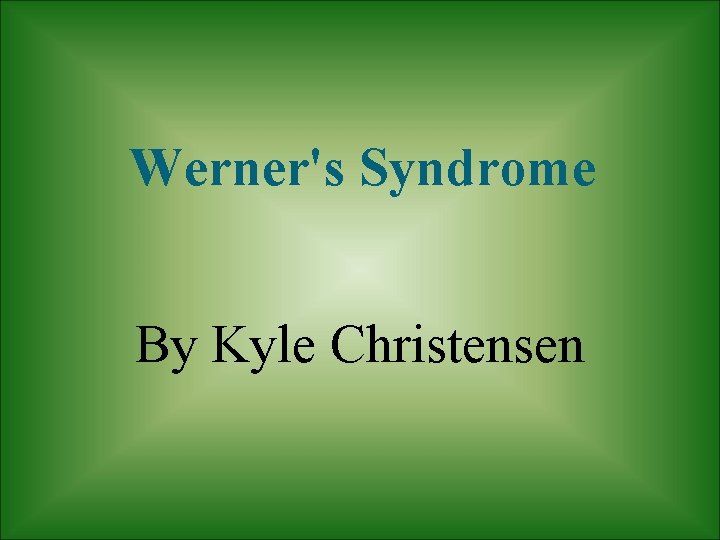 Werner's Syndrome By Kyle Christensen 