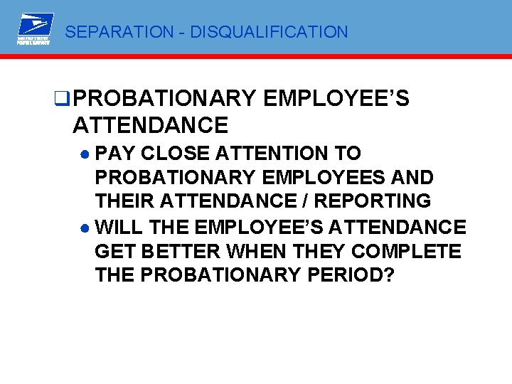 SEPARATION - DISQUALIFICATION q PROBATIONARY EMPLOYEE’S ATTENDANCE ● PAY CLOSE ATTENTION TO PROBATIONARY EMPLOYEES