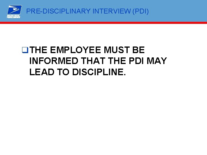 PRE-DISCIPLINARY INTERVIEW (PDI) q THE EMPLOYEE MUST BE INFORMED THAT THE PDI MAY LEAD