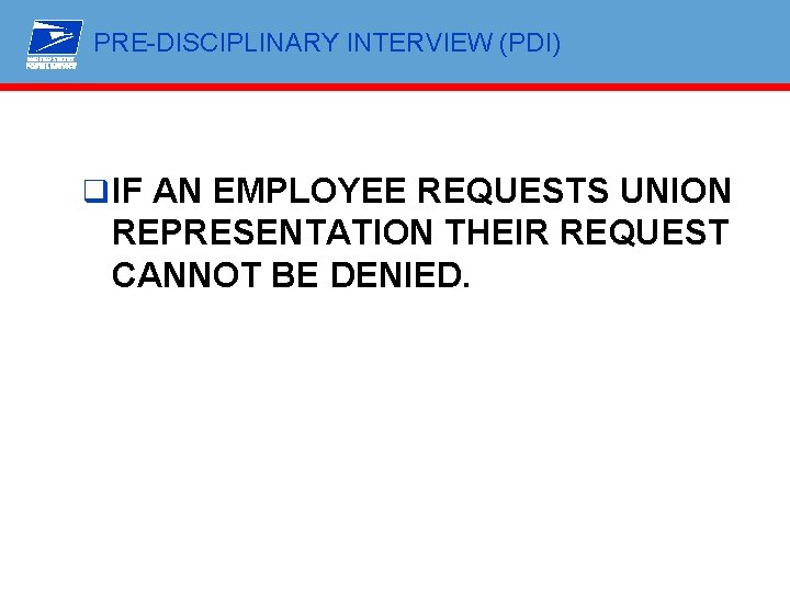 PRE-DISCIPLINARY INTERVIEW (PDI) q IF AN EMPLOYEE REQUESTS UNION REPRESENTATION THEIR REQUEST CANNOT BE