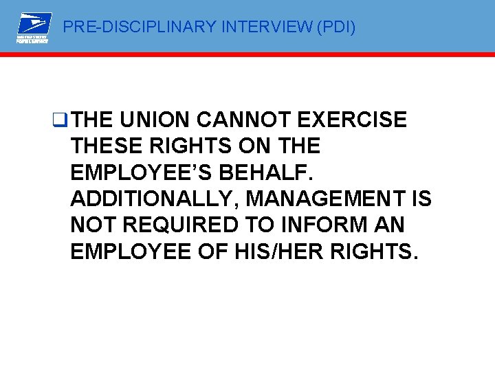 PRE-DISCIPLINARY INTERVIEW (PDI) q THE UNION CANNOT EXERCISE THESE RIGHTS ON THE EMPLOYEE’S BEHALF.