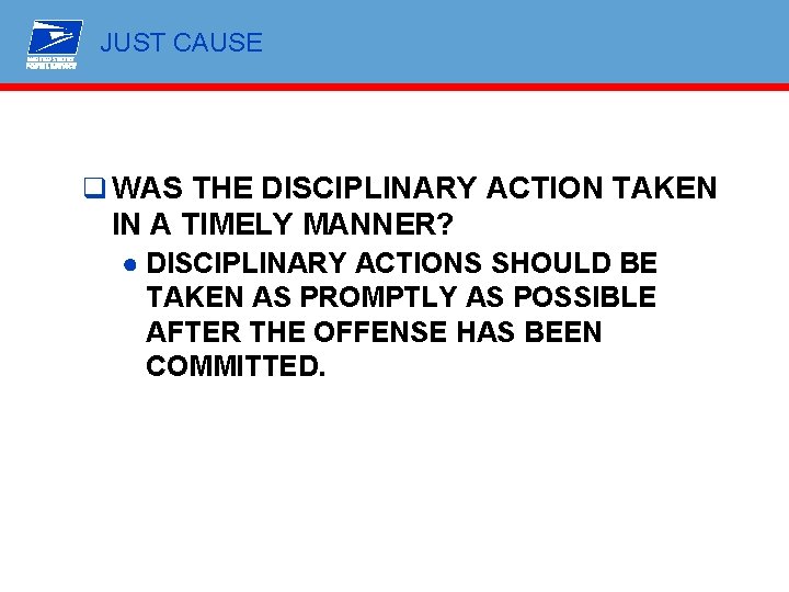 JUST CAUSE q WAS THE DISCIPLINARY ACTION TAKEN IN A TIMELY MANNER? ● DISCIPLINARY