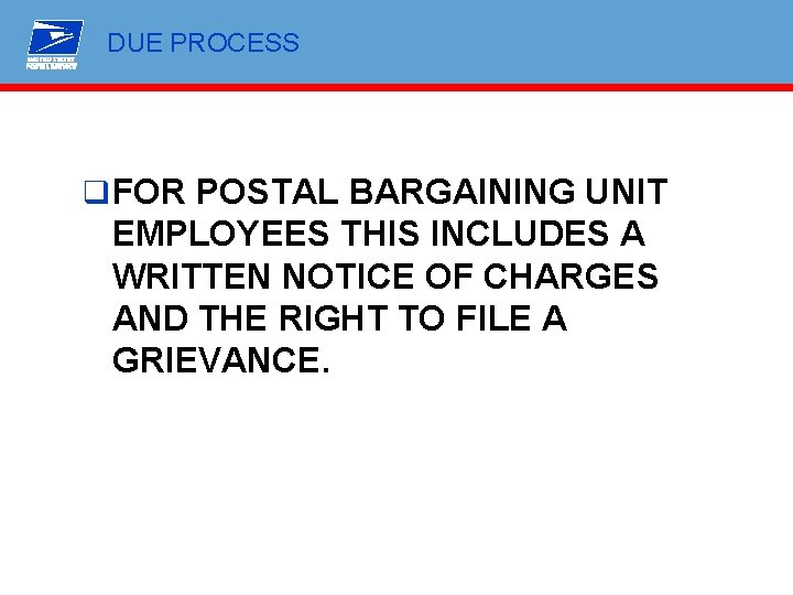 DUE PROCESS q FOR POSTAL BARGAINING UNIT EMPLOYEES THIS INCLUDES A WRITTEN NOTICE OF