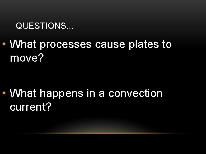 QUESTIONS. . . • What processes cause plates to move? • What happens in QUESTIONS. . . • What processes cause plates to move? • What happens in