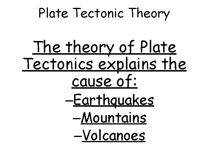 Plate Tectonic Theory The theory of Plate Tectonics explains the cause of: –Earthquakes –Mountains