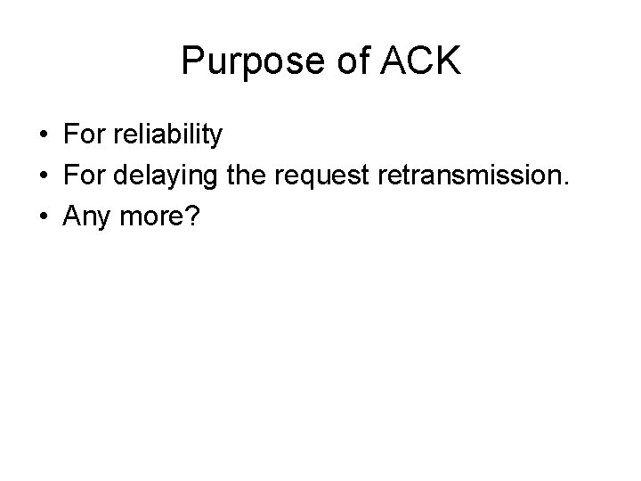 Purpose of ACK • For reliability • For delaying the request retransmission. • Any