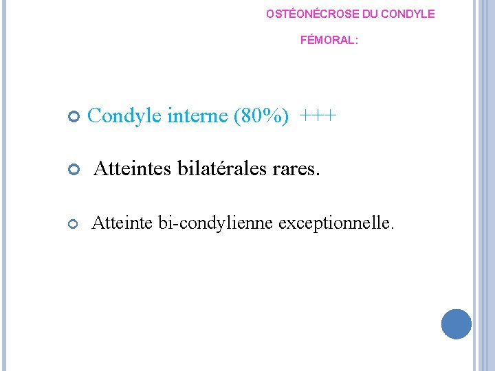 OSTÉONÉCROSE DU CONDYLE FÉMORAL: Condyle interne (80%) +++ Atteintes bilatérales rares. Atteinte bi-condylienne exceptionnelle.