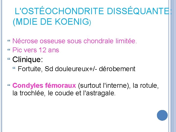 L'OSTÉOCHONDRITE DISSÉQUANTE: (MDIE DE KOENIG) Nécrose osseuse sous chondrale limitée. Pic vers 12 ans L'OSTÉOCHONDRITE DISSÉQUANTE: (MDIE DE KOENIG) Nécrose osseuse sous chondrale limitée. Pic vers 12 ans