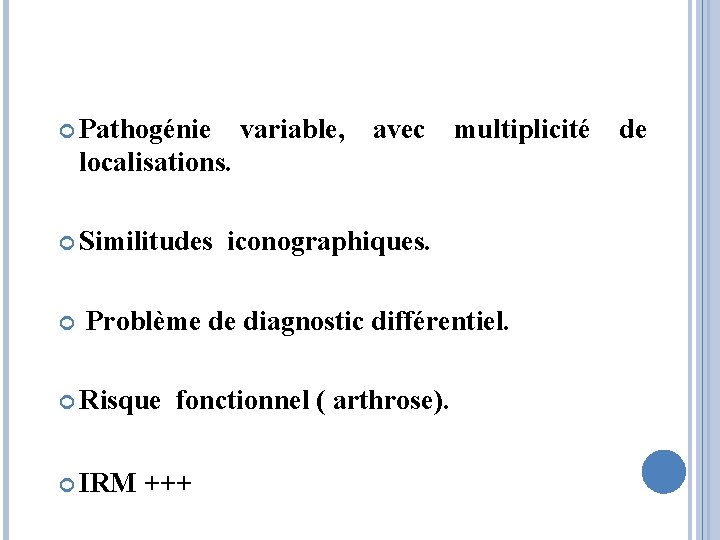  Pathogénie variable, avec multiplicité localisations. Similitudes iconographiques. Problème de diagnostic différentiel. Risque IRM