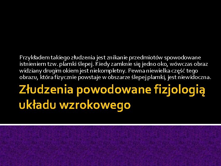 Przykładem takiego złudzenia jest znikanie przedmiotów spowodowane istnieniem tzw. plamki ślepej. Kiedy zamknie się