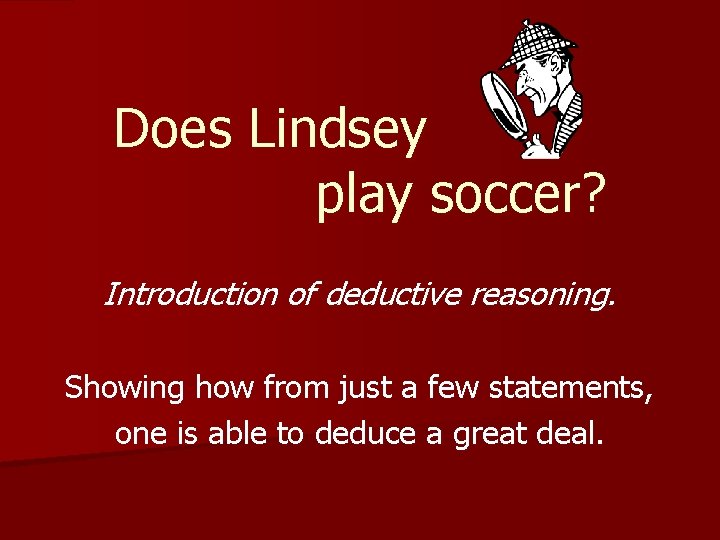 Does Lindsey play soccer? Introduction of deductive reasoning. Showing how from just a few