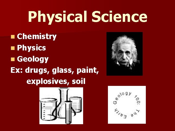 Physical Science n Chemistry n Physics n Geology Ex: drugs, glass, paint, explosives, soil