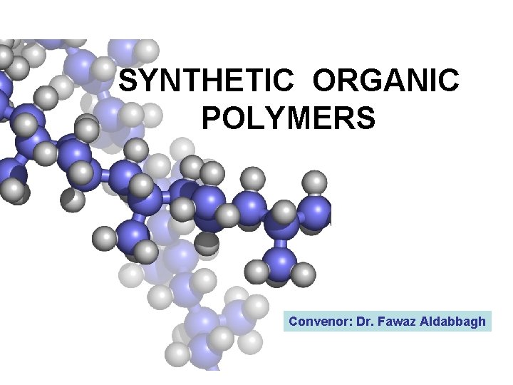 SYNTHETIC ORGANIC POLYMERS Convenor: Dr. Fawaz Aldabbagh 