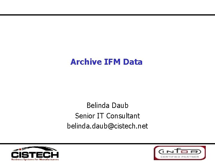 Archive IFM Data Belinda Daub Senior IT Consultant belinda. daub@cistech. net 