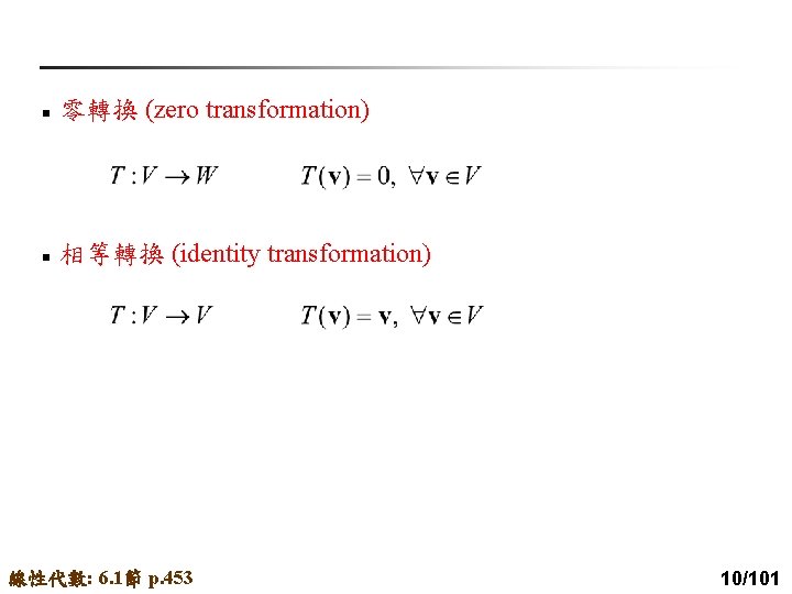 n 零轉換 (zero transformation) n 相等轉換 (identity transformation) 線性代數: 6. 1節 p. 453 10/101