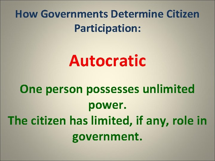 How Governments Determine Citizen Participation: Autocratic One person possesses unlimited power. The citizen has