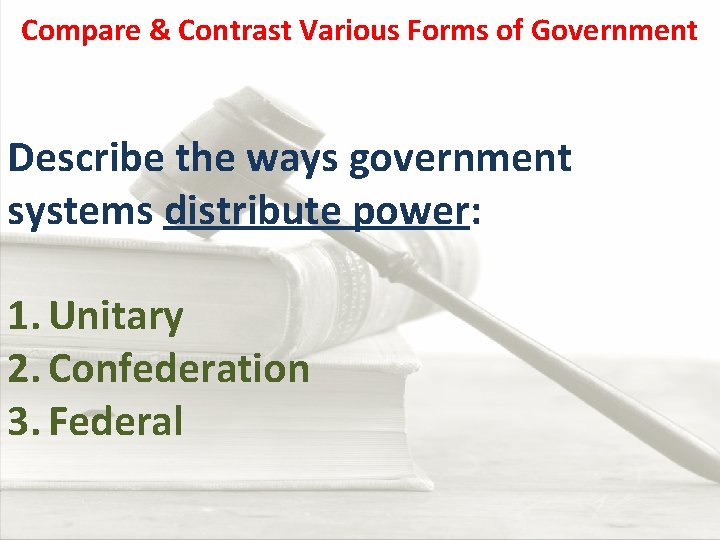 Compare & Contrast Various Forms of Government Describe the ways government systems distribute power: