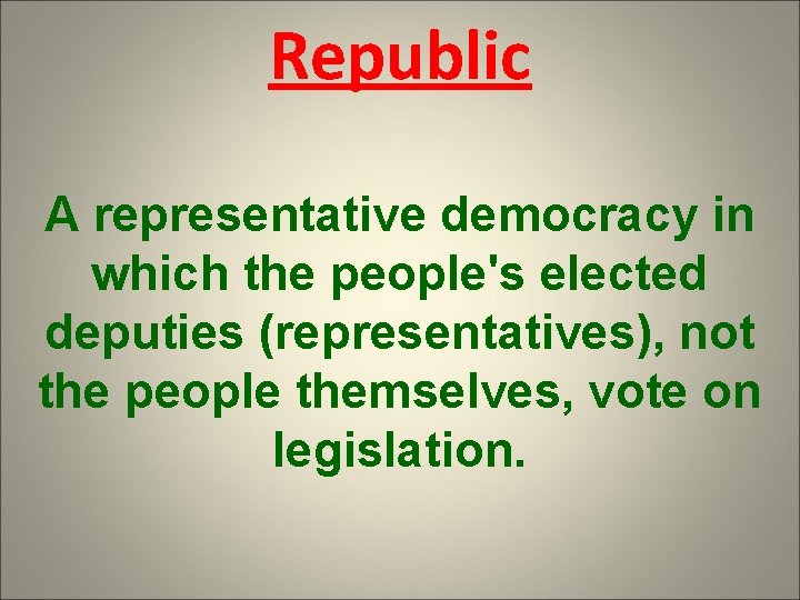 Republic A representative democracy in which the people's elected deputies (representatives), not the people