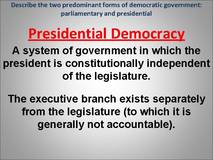 Describe the two predominant forms of democratic government: parliamentary and presidential Presidential Democracy A