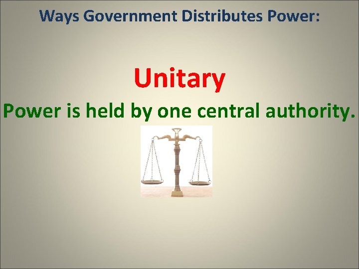 Ways Government Distributes Power: Unitary Power is held by one central authority. 
