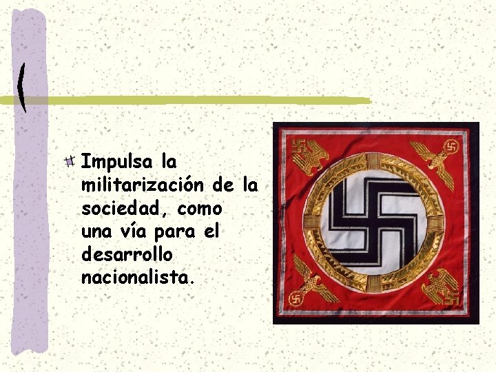 Impulsa la militarización de la sociedad, como una vía para el desarrollo nacionalista. 