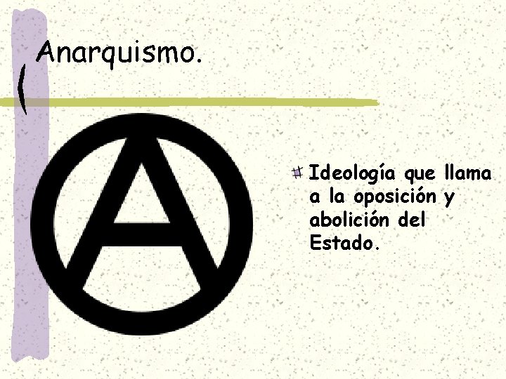 Anarquismo. Ideología que llama a la oposición y abolición del Estado. 