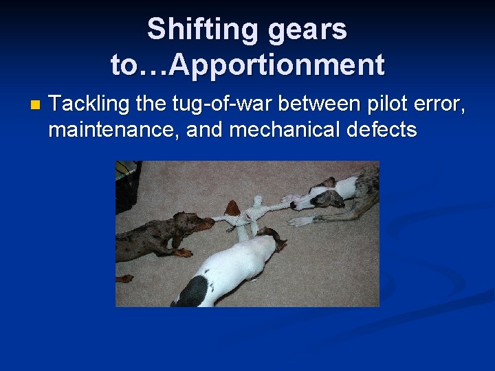 Shifting gears to…Apportionment n Tackling the tug-of-war between pilot error, maintenance, and mechanical defects