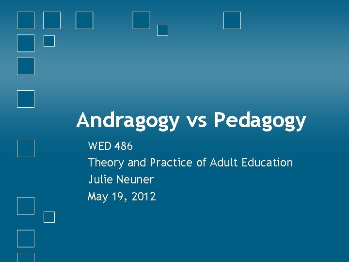 Andragogy vs Pedagogy WED 486 Theory and Practice of Adult Education Julie Neuner May