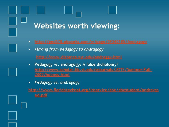 Websites worth viewing: • http: //ged 578. pbworks. com/w/page/39340105/Andragogy • Moving from pedagogy to