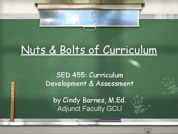 Nuts & Bolts of Curriculum SED 455: Curriculum Development & Assessment by Cindy Barnes,