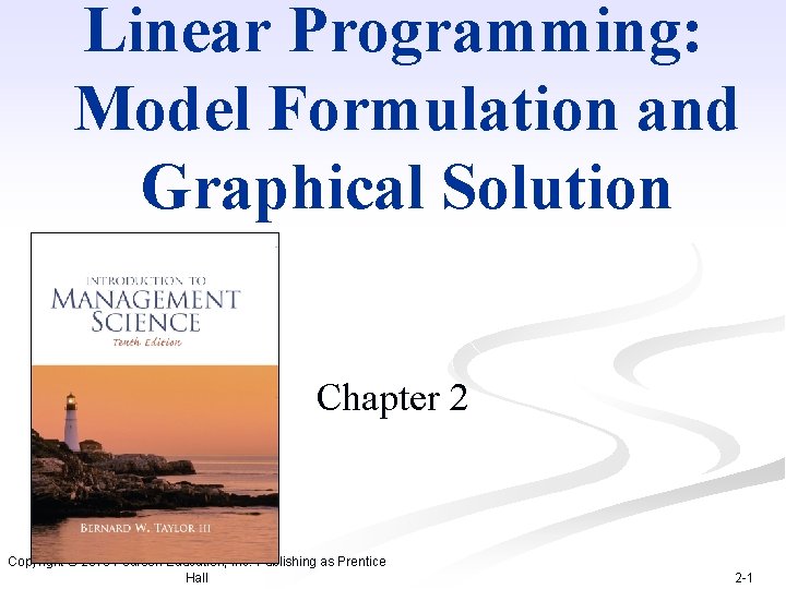 Linear Programming: Model Formulation and Graphical Solution Chapter 2 Copyright © 2010 Pearson Education,