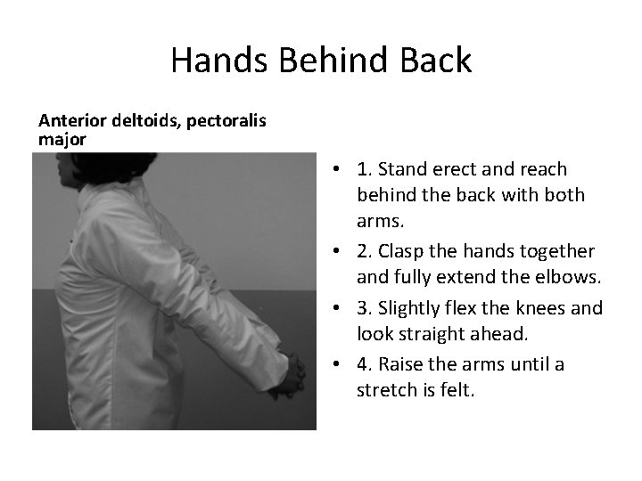 Hands Behind Back Anterior deltoids, pectoralis major • 1. Stand erect and reach behind