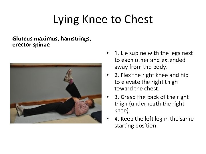 Lying Knee to Chest Gluteus maximus, hamstrings, erector spinae • 1. Lie supine with
