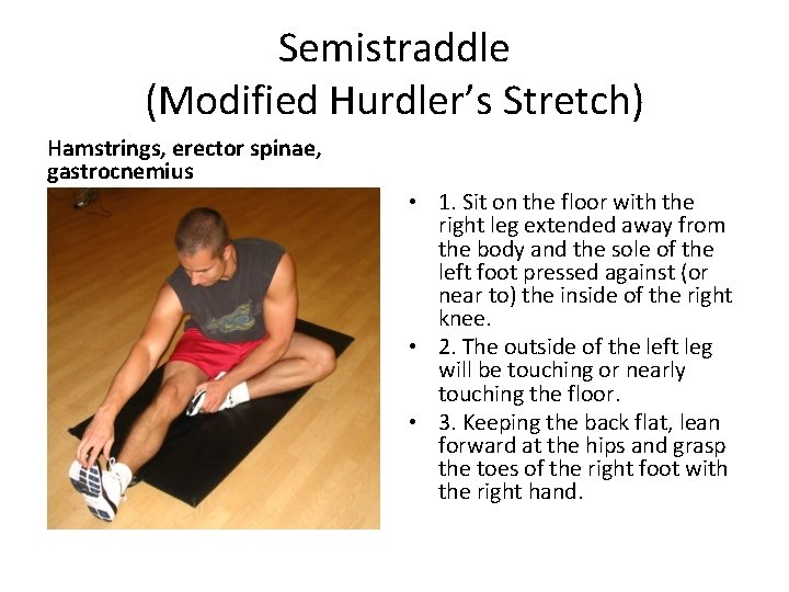 Semistraddle (Modified Hurdler’s Stretch) Hamstrings, erector spinae, gastrocnemius • 1. Sit on the floor