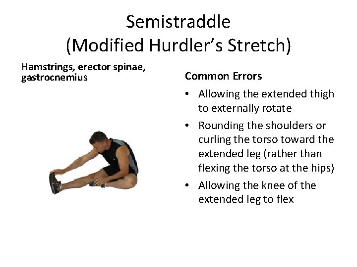 Semistraddle (Modified Hurdler’s Stretch) Hamstrings, erector spinae, gastrocnemius Common Errors • Allowing the extended