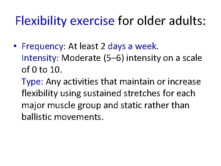Flexibility exercise for older adults: • Frequency: At least 2 days a week. Intensity: